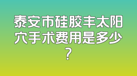 泰安市硅胶丰太阳穴手术费用是多少？