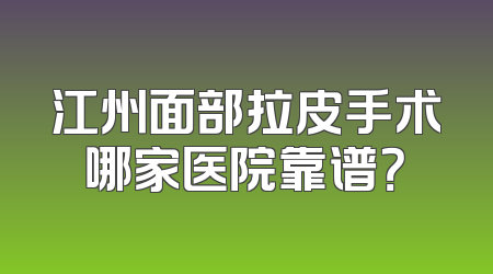 江州面部拉皮手术哪家医院靠谱？