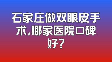 石家庄做双眼皮手术，哪家医院口碑好？