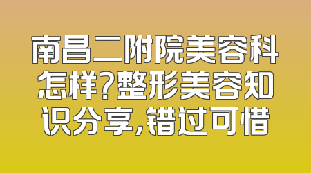 南昌二附院美容科怎样？整形美容知识分享，错过可惜