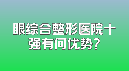 眼综合整形医院十强有何优势？