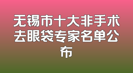 无锡市十大非手术去眼袋专家名单公布