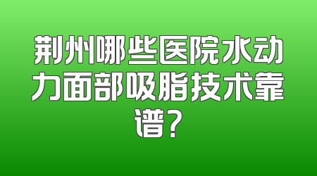 荆州哪些医院水动力面部吸脂技术靠谱？