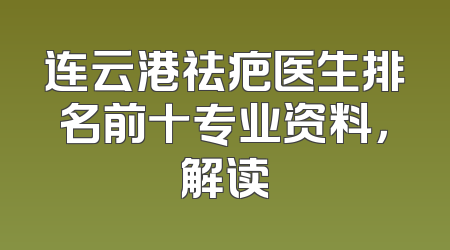连云港祛疤医生排名前十专业资料，解读