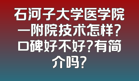 石河子大学医学院一附院技术怎样？口碑好不好？有简介吗？