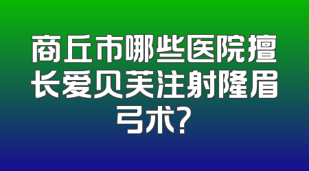 商丘市哪些医院擅长爱贝芙注射隆眉弓术？