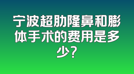 宁波超肋隆鼻和膨体手术的费用是多少？