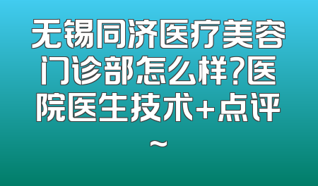 无锡同济医疗美容门诊部怎么样？医院医生技术+点评~
