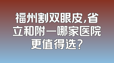 福州割双眼皮，省立和附一哪家医院更值得选？