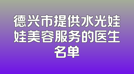 德兴市提供水光娃娃美容服务的医生名单