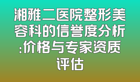 湘雅二医院整形美容科的信誉度分析：价格与专家资质评估