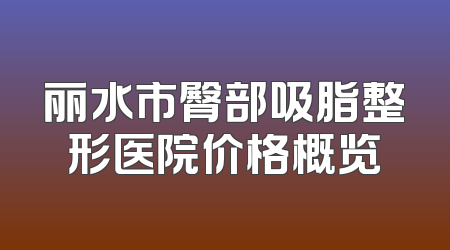 丽水市臀部吸脂整形医院价格概览