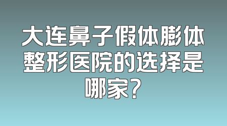 大连鼻子假体膨体整形医院的选择是哪家？