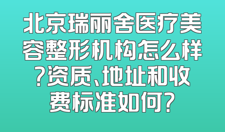 北京瑞丽舍医疗美容整形机构怎么样？资质、地址和收费标准如何？
