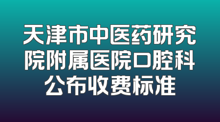 天津市中医药研究院附属医院口腔科公布收费标准