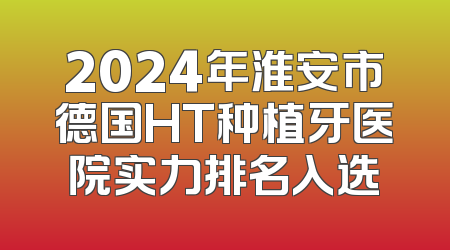 2024年淮安市德国HT种植牙医院实力排名入选