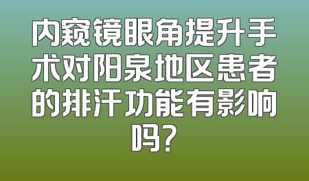 内窥镜眼角提升手术对阳泉地区患者的排汗功能有影响吗？