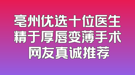 亳州优选十位医生精于厚唇变薄手术 网友真诚推荐