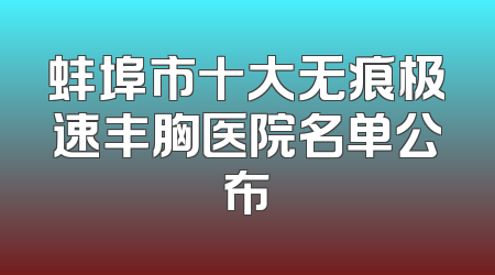 蚌埠市十大无痕极速丰胸医院名单公布