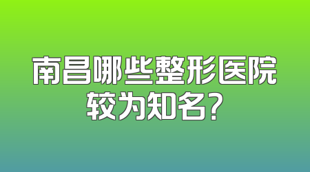 南昌哪些整形医院较为知名？