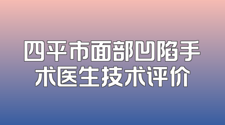 四平市面部凹陷手术医生技术评价