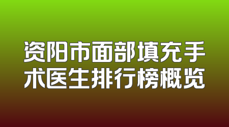 资阳市面部填充手术医生排行榜概览