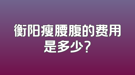 衡阳瘦腰腹的费用是多少？