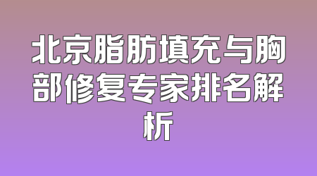 北京脂肪填充与胸部修复专家排名解析