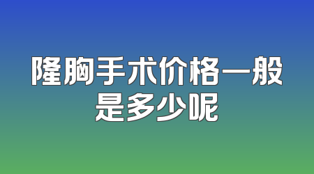 隆胸手术价格一般是多少呢