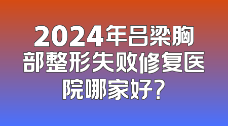 2024年吕梁胸部整形失败修复医院哪家好？