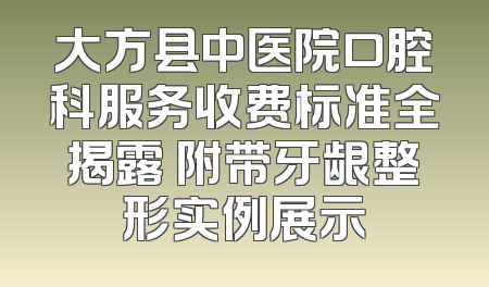 大方县中医院口腔科服务收费标准全揭露 附带牙龈整形实例展示