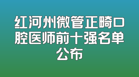 红河州微管正畸口腔医师前十强名单公布