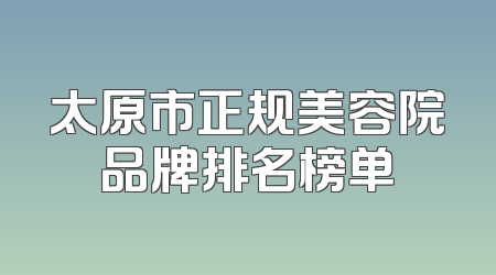 太原市正规美容院品牌排名榜单