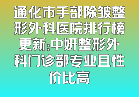 通化市手部除皱整形外科医院排行榜更新：中妍整形外科门诊部专业且性价比高