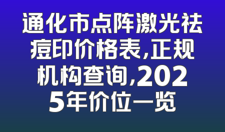 通化市点阵激光祛痘印价格表，正规机构查询，2025年价位一览