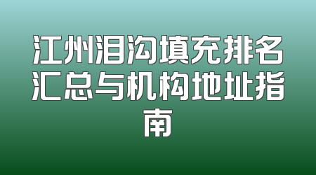 江州泪沟填充排名汇总与机构地址指南