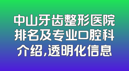 中山牙齿整形医院排名及专业口腔科介绍，透明化信息