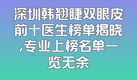 深圳韩翘睫双眼皮前十医生榜单揭晓，专业上榜名单一览无余