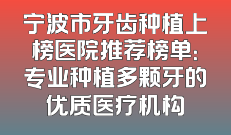 宁波市牙齿种植上榜医院推荐榜单：专业种植多颗牙的优质医疗机构