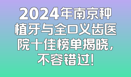 2024年南京种植牙与全口义齿医院十佳榜单揭晓，不容错过！
