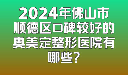 2024年佛山市顺德区口碑较好的奥美定整形医院有哪些？
