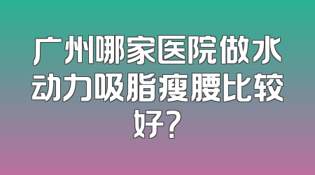 广州哪家医院做水动力吸脂瘦腰比较好？