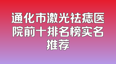 通化市激光祛痣医院前十排名榜实名推荐