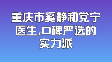 重庆市奚静和党宁医生，口碑严选的实力派