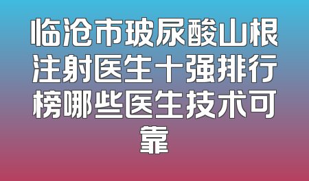 临沧市玻尿酸山根注射医生十强排行榜哪些医生技术可靠