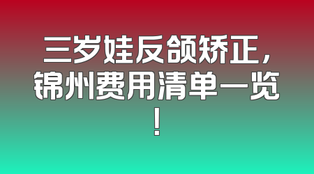 三岁娃反颌矫正，锦州费用清单一览！