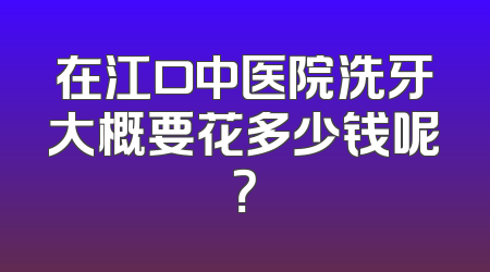 在江口中医院洗牙大概要花多少钱呢？