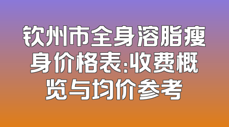 钦州市全身溶脂瘦身价格表：收费概览与均价参考