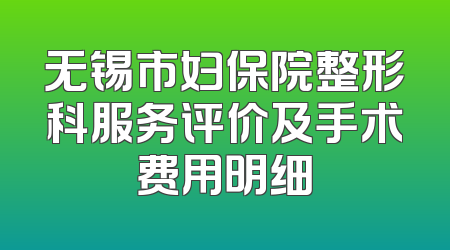 无锡市妇保院整形科服务评价及手术费用明细
