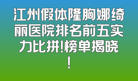 江州假体隆胸娜绮丽医院排名前五实力比拼！榜单揭晓！